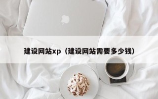 安吉建设网站xp（建设网站需要多少钱）