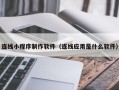 安吉连线小程序制作软件（连线应用是什么软件）