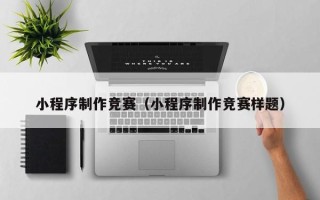 安吉小程序制作竞赛（小程序制作竞赛样题）