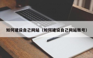 安吉如何建设自己网站（如何建设自己网站账号）