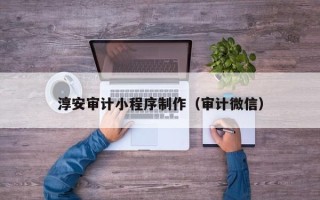 安吉淳安审计小程序制作（审计微信）