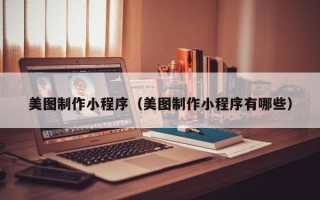安吉美图制作小程序（美图制作小程序有哪些）