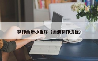 安吉制作画册小程序（画册制作流程）