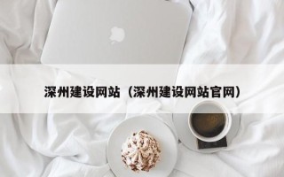 安吉深州建设网站（深州建设网站官网）