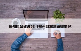 安吉郑州网站建设58（郑州网站建设哪里好）