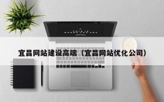 安吉宜昌网站建设高端（宜昌网站优化公司）