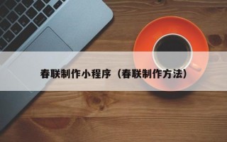 安吉春联制作小程序（春联制作方法）