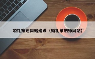 安吉婚礼策划网站建设（婚礼策划师网站）