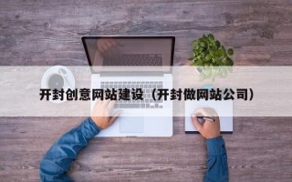 安吉开封创意网站建设（开封做网站公司）